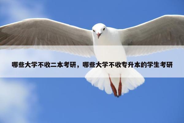 哪些大学不收二本考研，哪些大学不收专升本的学生考研
