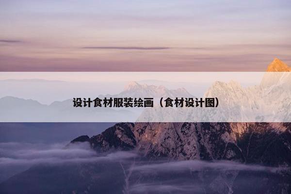 设计食材服装绘画（食材设计图）