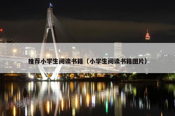推荐小学生阅读书籍（小学生阅读书籍图片）