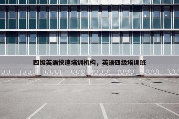 四级英语快速培训机构，英语四级培训班