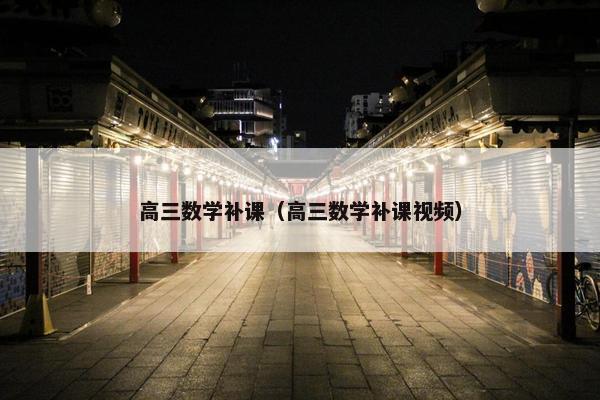 高三数学补课（高三数学补课视频）
