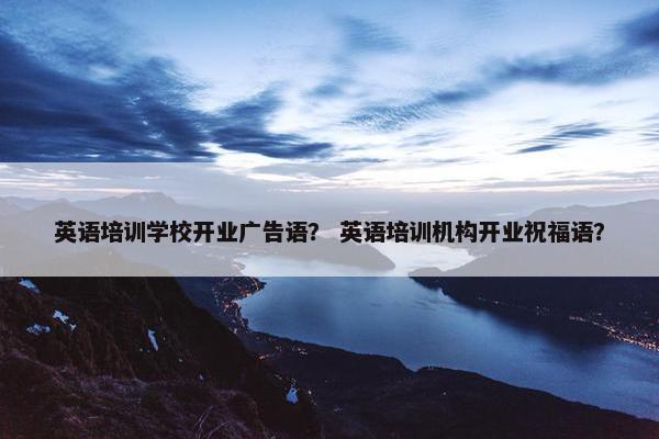 英语培训学校开业广告语？ 英语培训机构开业祝福语？