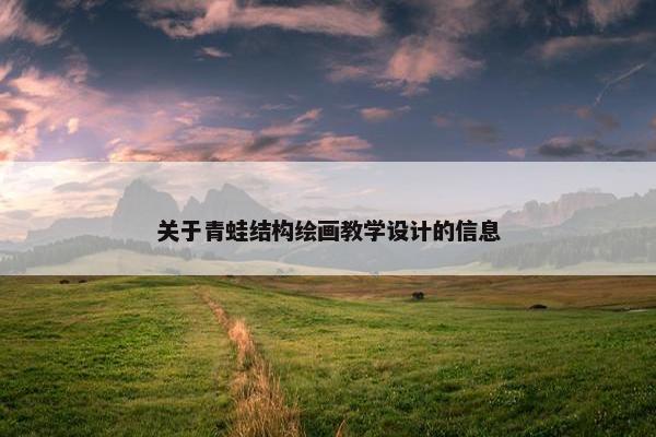 关于青蛙结构绘画教学设计的信息