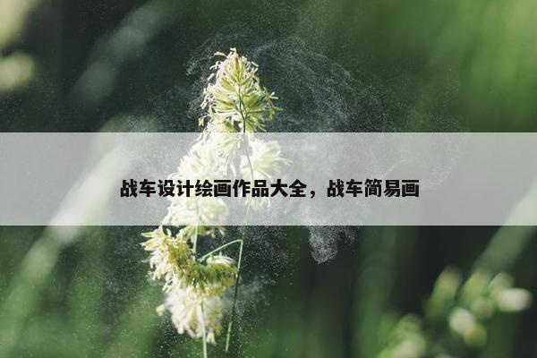 战车设计绘画作品大全，战车简易画