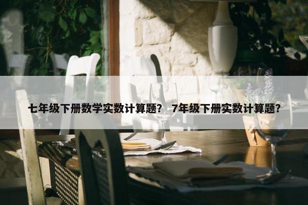 七年级下册数学实数计算题？ 7年级下册实数计算题？