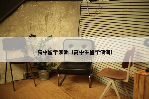 高中留学澳洲（高中生留学澳洲）