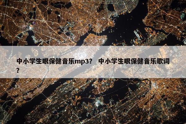 中小学生眼保健音乐mp3？ 中小学生眼保健音乐歌词？
