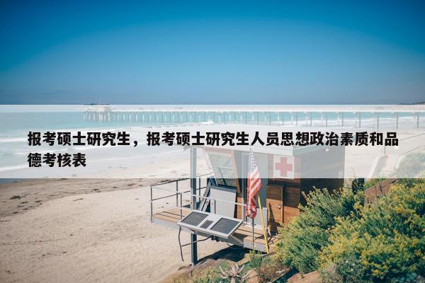 报考硕士研究生，报考硕士研究生人员思想政治素质和品德考核表