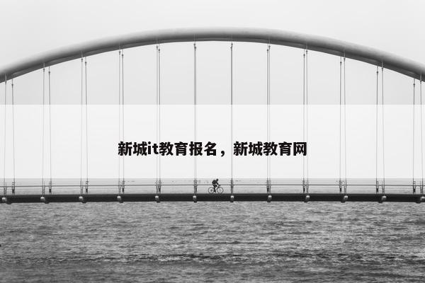 新城it教育报名，新城教育网