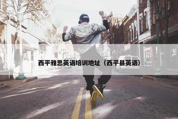 西平雅思英语培训地址（西平县英语）