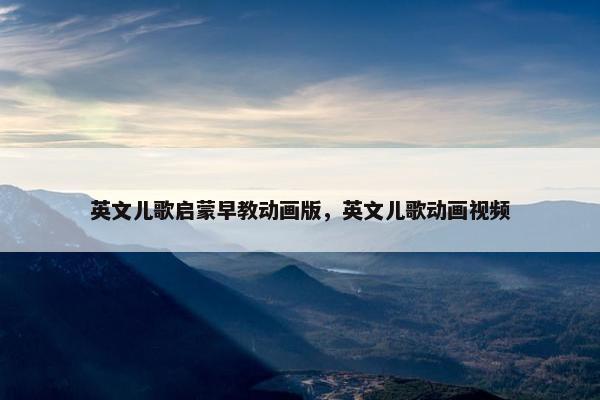英文儿歌启蒙早教动画版，英文儿歌动画视频