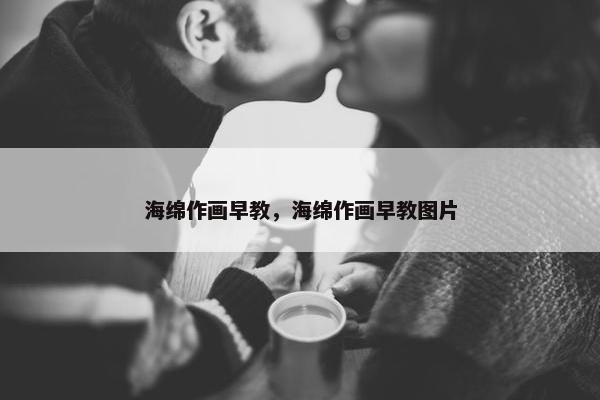 海绵作画早教，海绵作画早教图片