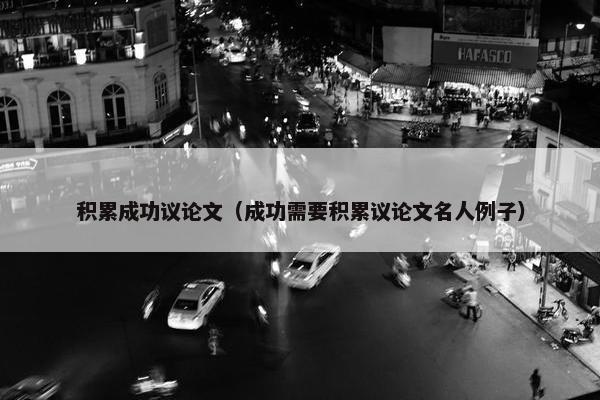积累成功议论文（成功需要积累议论文名人例子）