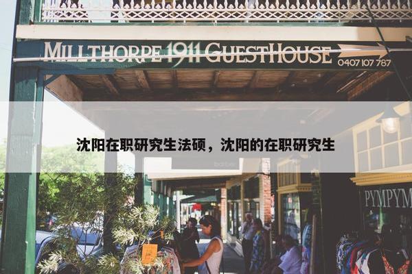 沈阳在职研究生法硕，沈阳的在职研究生