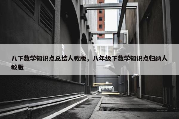 八下数学知识点总结人教版，八年级下数学知识点归纳人教版