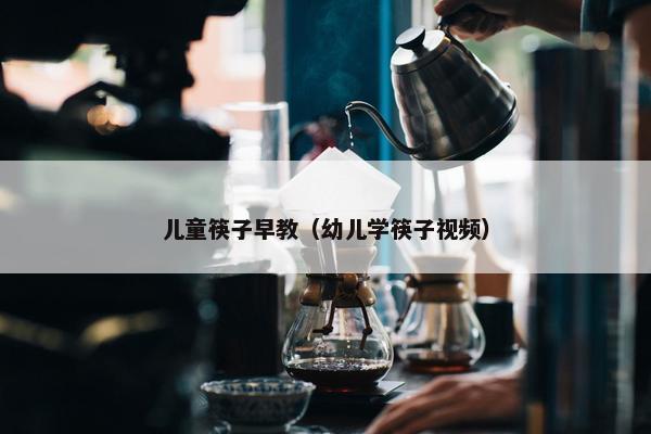 儿童筷子早教（幼儿学筷子视频）
