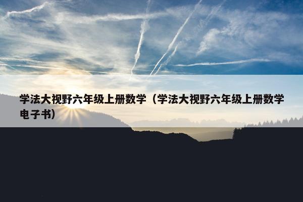 学法大视野六年级上册数学（学法大视野六年级上册数学电子书）