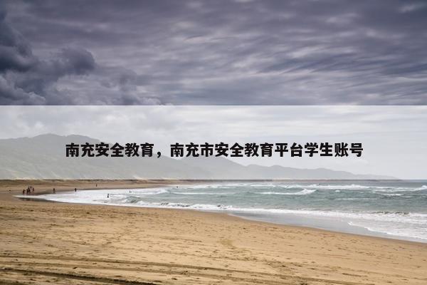 南充安全教育，南充市安全教育平台学生账号