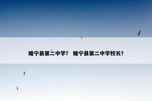 睢宁县第二中学？ 睢宁县第二中学校长？