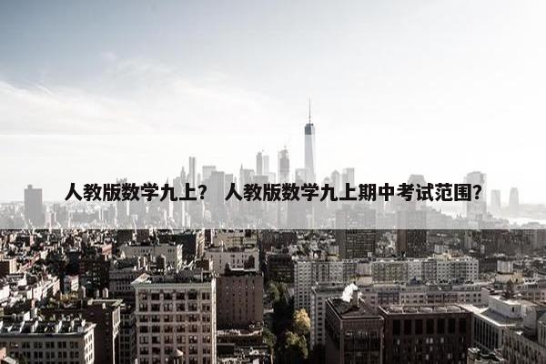 人教版数学九上？ 人教版数学九上期中考试范围？