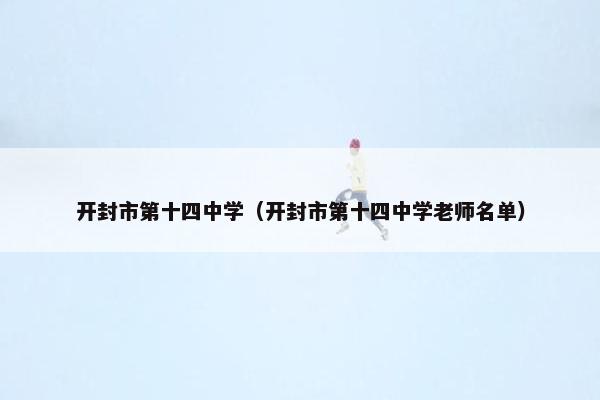 开封市第十四中学（开封市第十四中学老师名单）