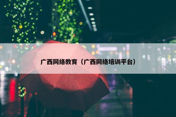 广西网络教育（广西网络培训平台）