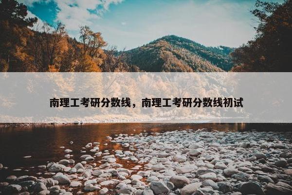 南理工考研分数线，南理工考研分数线初试
