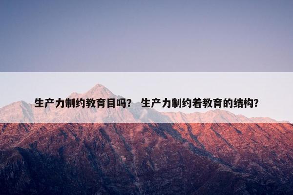 生产力制约教育目吗？ 生产力制约着教育的结构？