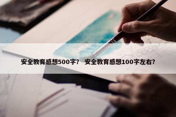 安全教育感想500字？ 安全教育感想100字左右？