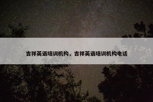 吉祥英语培训机构，吉祥英语培训机构电话