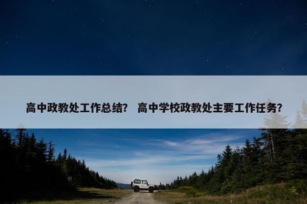 高中政教处工作总结？ 高中学校政教处主要工作任务？