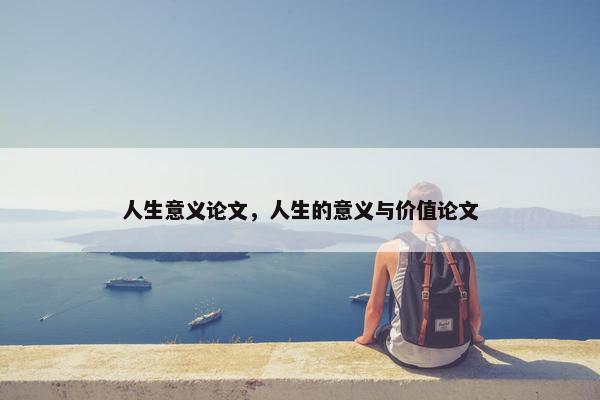 人生意义论文，人生的意义与价值论文