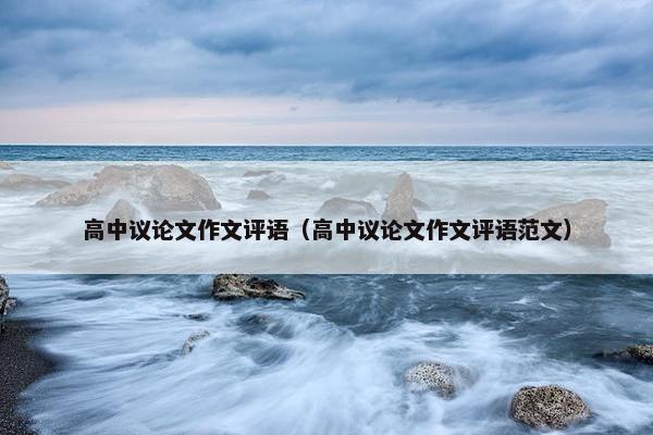 高中议论文作文评语（高中议论文作文评语范文）