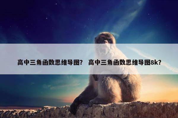 高中三角函数思维导图？ 高中三角函数思维导图8k？