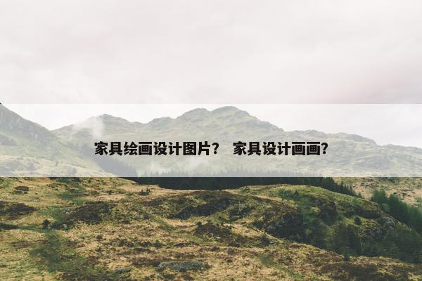 家具绘画设计图片？ 家具设计画画？