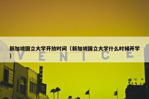 新加坡国立大学开放时间（新加坡国立大学什么时候开学）