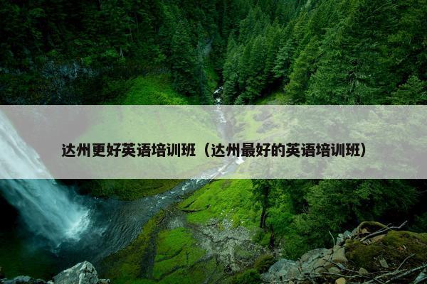 达州更好英语培训班（达州最好的英语培训班）