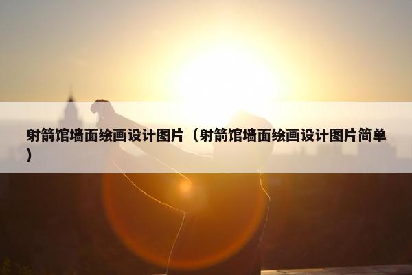 射箭馆墙面绘画设计图片（射箭馆墙面绘画设计图片简单）
