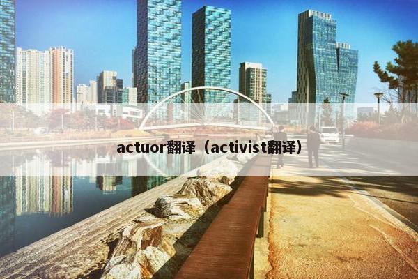 actuor翻译（activist翻译）