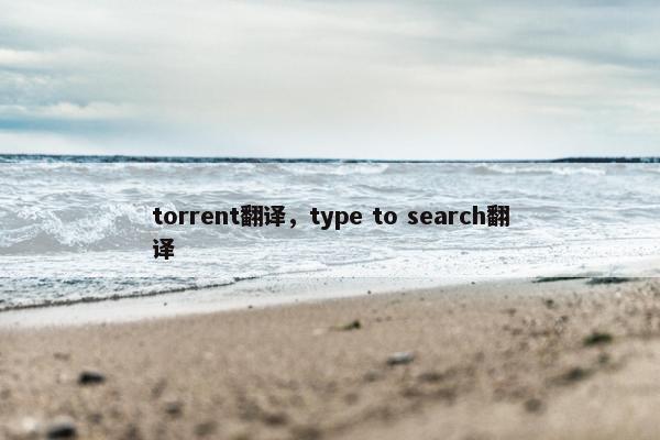 torrent翻译，type to search翻译