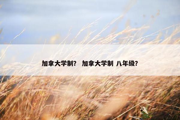 加拿大学制？ 加拿大学制 八年级？