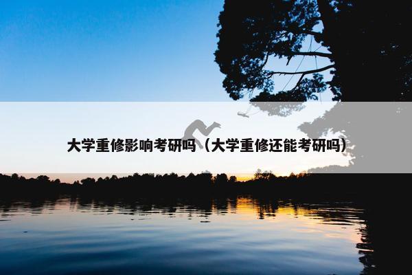 大学重修影响考研吗（大学重修还能考研吗）