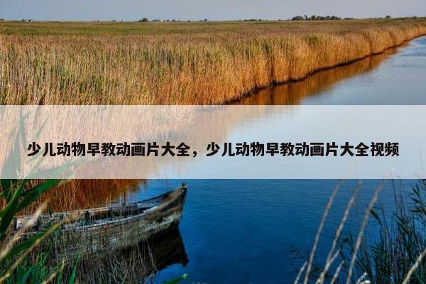 少儿动物早教动画片大全，少儿动物早教动画片大全视频