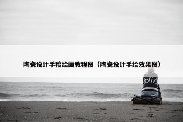 陶瓷设计手稿绘画教程图（陶瓷设计手绘效果图）