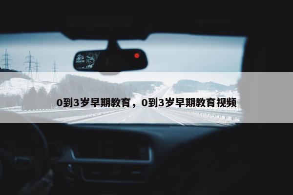 0到3岁早期教育，0到3岁早期教育视频