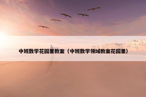 中班数学花园里教案（中班数学领域教案花园里）