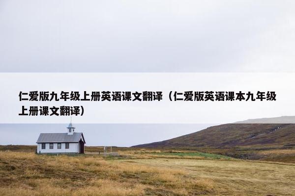 仁爱版九年级上册英语课文翻译（仁爱版英语课本九年级上册课文翻译）