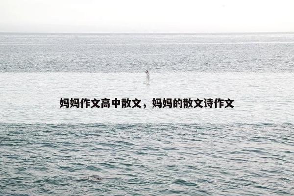 妈妈作文高中散文，妈妈的散文诗作文