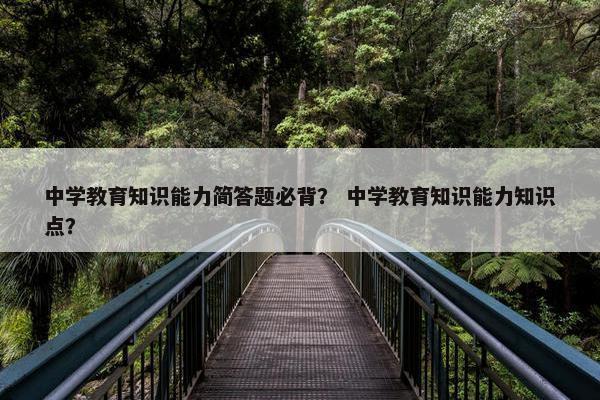 中学教育知识能力简答题必背？ 中学教育知识能力知识点？