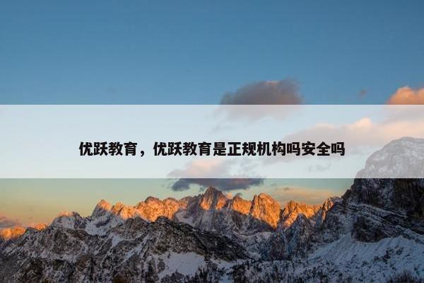 优跃教育，优跃教育是正规机构吗安全吗